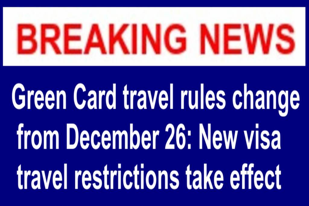Green Card travel rules change from December 26: New visa travel restrictions take effect